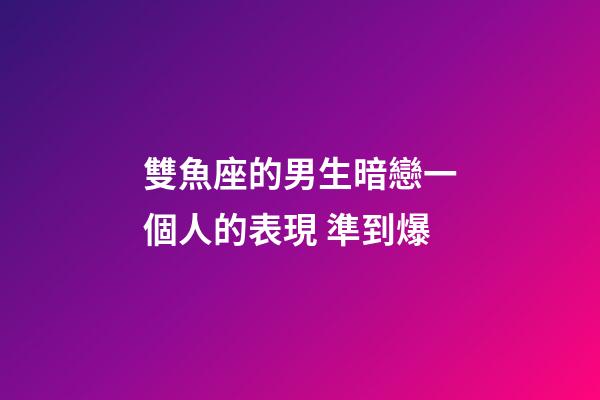 雙魚座的男生暗戀一個人的表現 準到爆-第1張-星座運勢-玄機派